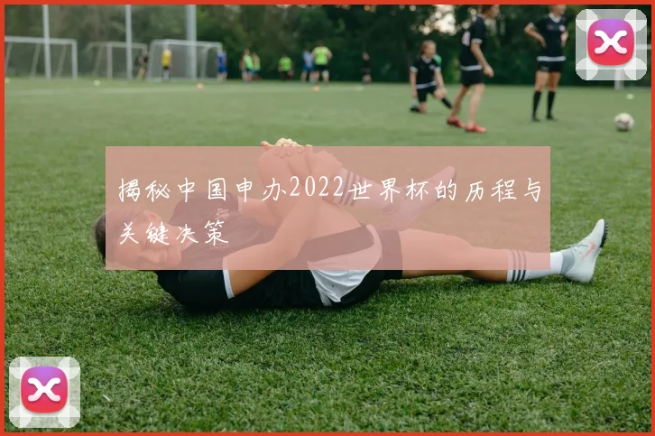 揭秘中国申办2022世界杯的历程与关键决策