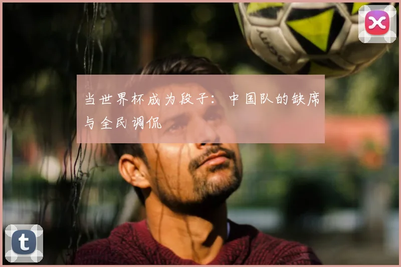 当世界杯成为段子:中国队的缺席与全民调侃