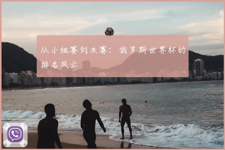从小组赛到决赛：俄罗斯世界杯的排名风云