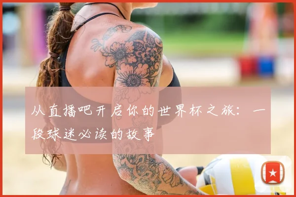 从直播吧开启你的世界杯之旅：一段球迷必读的故事
