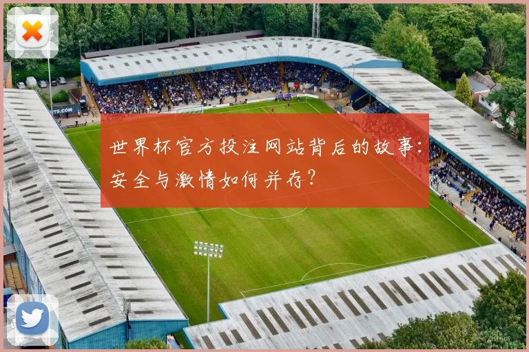 世界杯官方投注网站背后的故事：安全与激情如何并存？