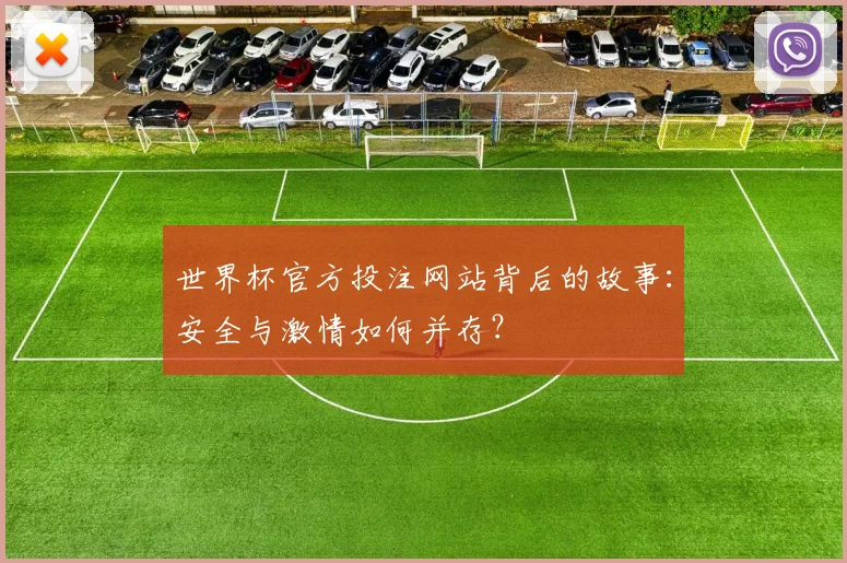 世界杯官方投注网站背后的故事：安全与激情如何并存？