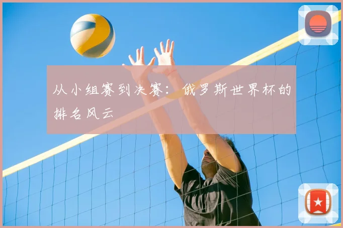 从小组赛到决赛：俄罗斯世界杯的排名风云