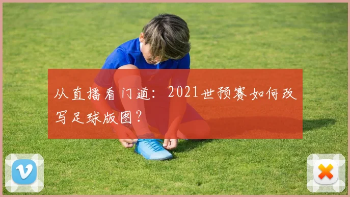 从直播看门道:2021世预赛如何改写足球版图?