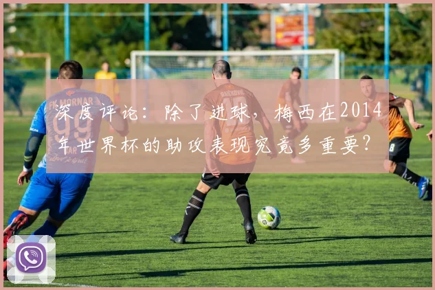 深度评论：除了进球，梅西在2014年世界杯的助攻表现究竟多重要？