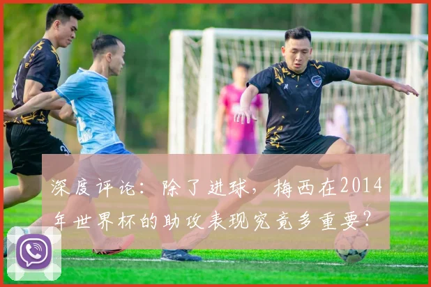 深度评论：除了进球，梅西在2014年世界杯的助攻表现究竟多重要？