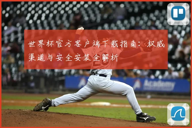 世界杯官方客户端下载指南：权威渠道与安全安装全解析